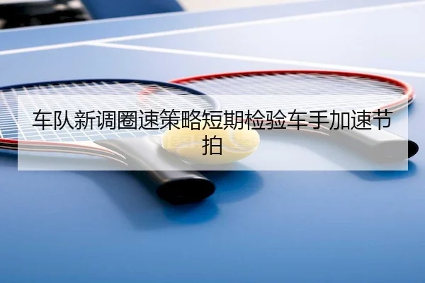 车队新调圈速策略短期检验车手加速节拍