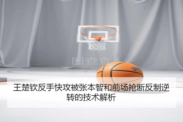 王楚钦反手快攻被张本智和前场抢断反制逆转的技术解析 - Crown
